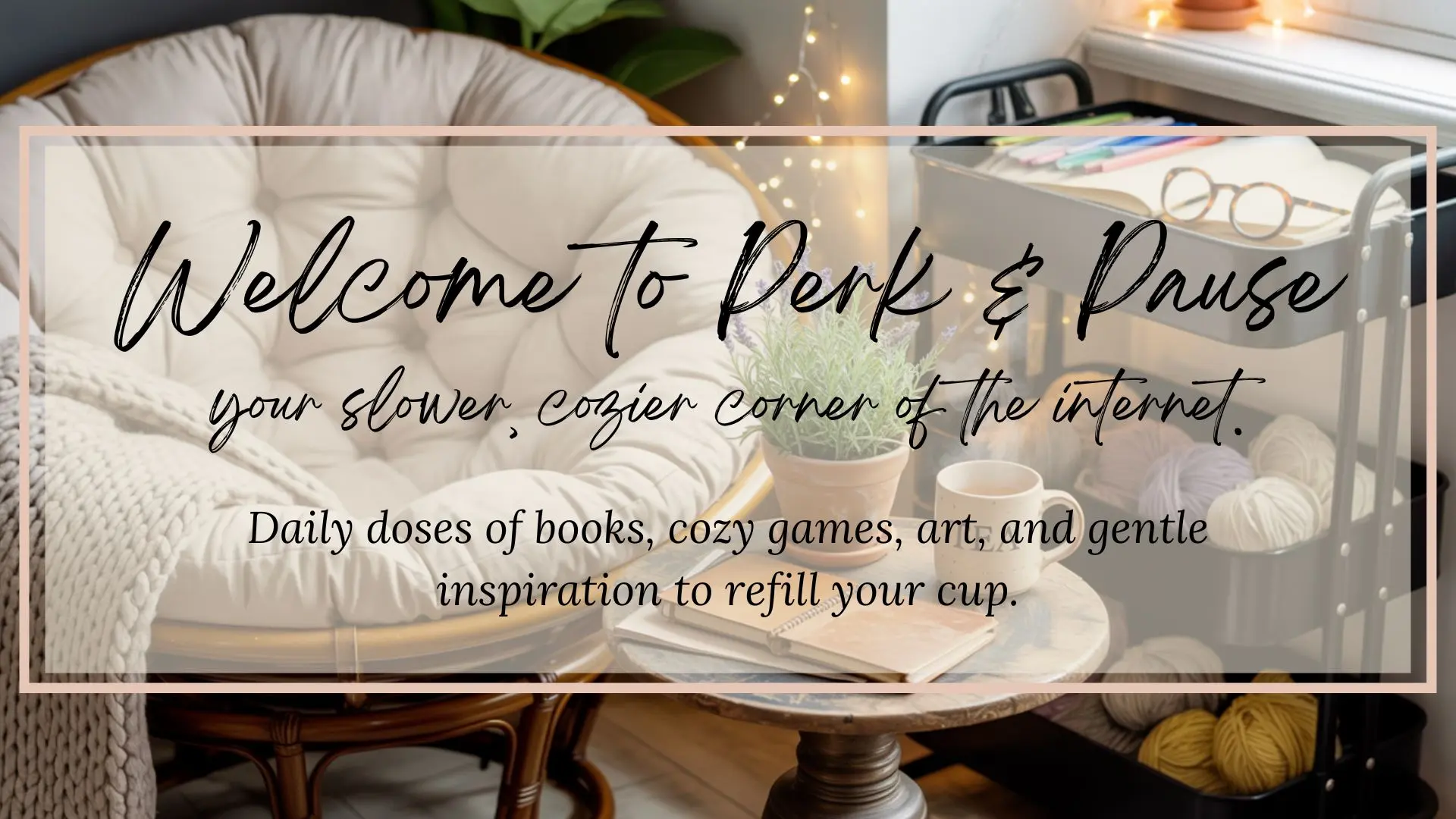 Papasan chair with rolling cart covered in pens, notebooks, and yarn. A small table with a lavender plant and a mug. Overlay text says "Welcome to Perk and Pause your slower, cozier corner of the internet"